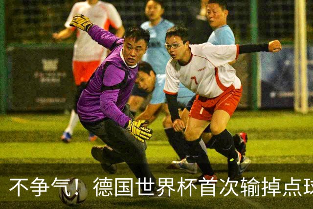不争气！德国世界杯首次输掉点球战 连续3届无缘16强怪谁？