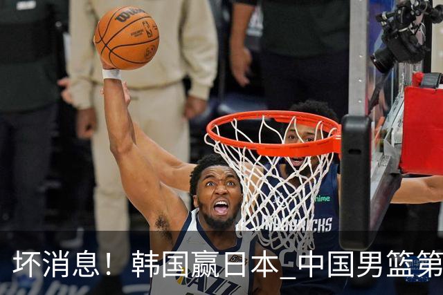 坏消息！韩国赢日本 中国男篮第二阶段形势不乐观