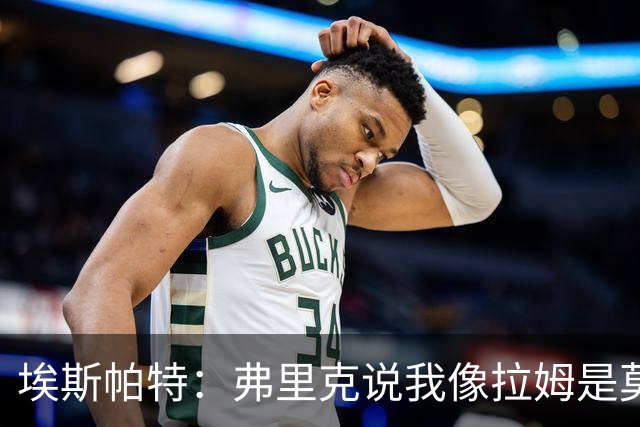 埃斯帕特：弗里克说我像拉姆是莫大赞誉 我能适应右后卫和中场