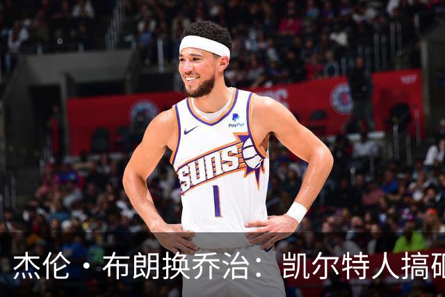 杰伦·布朗换乔治：凯尔特人搞砸了双杰时代