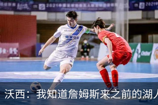 沃西：我知道詹姆斯来之前的湖人什么样 他带来了赢家气质&吸引AD