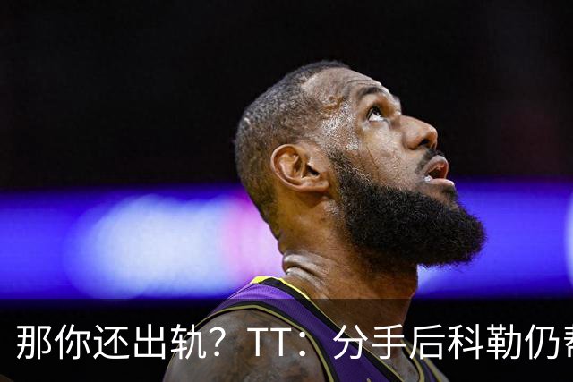 那你还出轨？TT：分手后科勒仍帮我照顾患病的弟弟 她就像个天使