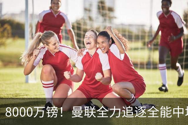 8000万镑！曼联全力追逐全能中场铁闸，英超数据碾压一众豪门巨星
