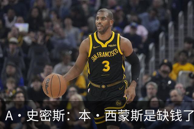 A·史密斯：本·西蒙斯是缺钱了才谈论复出 领钱时怎么没心理问题