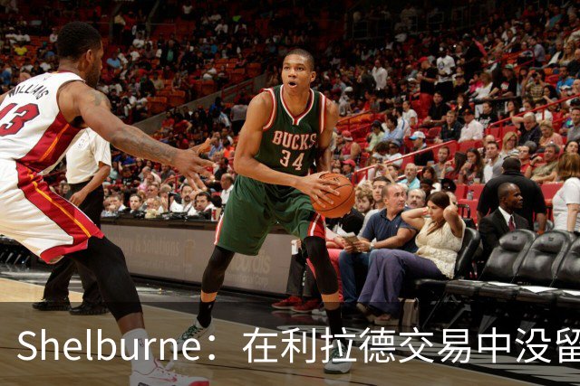 Shelburne：在利拉德交易中没留住霍勒迪是字母哥离开雄鹿的原因